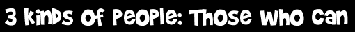 3 kinds of people: Those who can