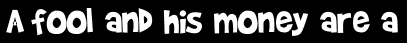 A fool and his money are a