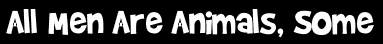 All Men Are Animals, Some