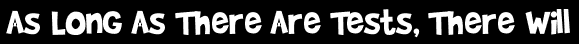 As Long As There Are Tests, There Will