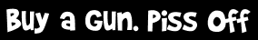 Buy a gun. Piss off