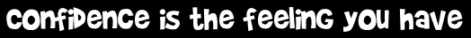 Confidence is the feeling you have