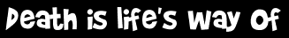Death is life's way of