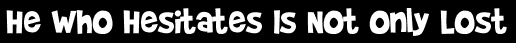He Who Hesitates Is Not Only Lost