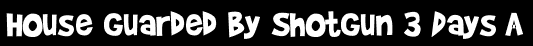 House Guarded By Shotgun 3 Days A