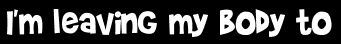 I'm leaving my body to