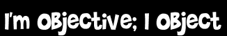 I'm objective; I object