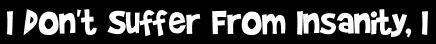 I Don't Suffer From Insanity, I