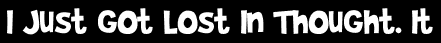I Just Got Lost In Thought. It