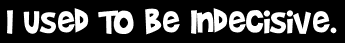 I Used To Be Indecisive.