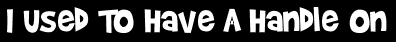I Used To Have A Handle On