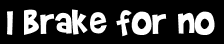 I brake for no