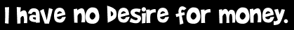 I have no desire for money.