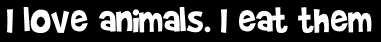 I love animals. I eat them