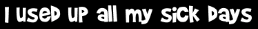 I used up all my sick days