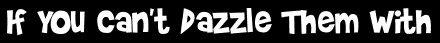 If You Can't Dazzle Them With