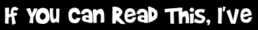 If You Can Read This, I've