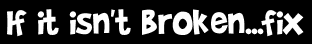 If it isn't broken...fix
