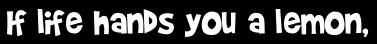 If life hands you a lemon,