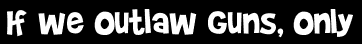 If we outlaw guns, only