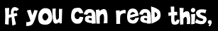 If you can read this,