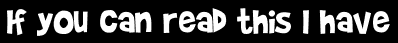 If you can read this I have