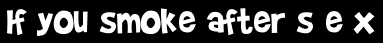 If you smoke after s e x