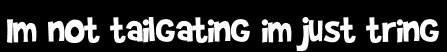 Im not tailgating im just tring