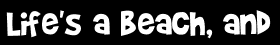 Life's a beach, and