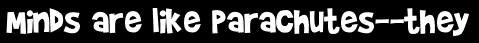 Minds are like parachutes--they