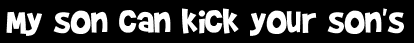 My son can kick your son's