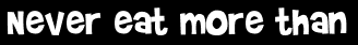 Never eat more than