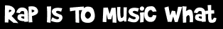 Rap Is To Music What