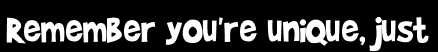 Remember you're unique, just