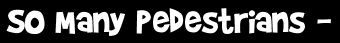 So Many Pedestrians -