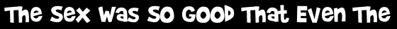 The Sex Was So Good That Even The