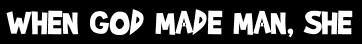 WHEN GOD MADE MAN, SHE