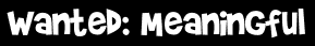 Wanted: Meaningful