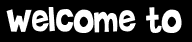 Welcome to
