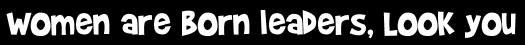 Women are born leaders, LOOK you