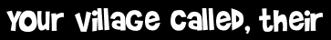 Your village called, their